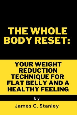 The Whole Body Reset: Your Weight reduction Technique for Flat Belly and a Healthy Feeling by Stanley, James C.