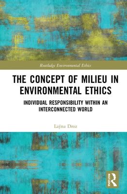 The Concept of Milieu in Environmental Ethics: Individual Responsibility Within an Interconnected World by Droz, Laÿna