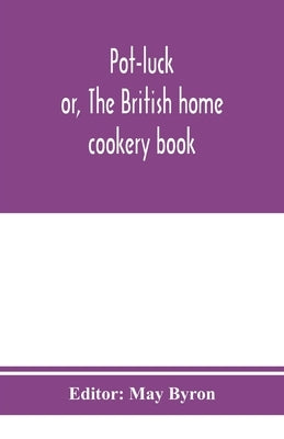 Pot-luck; or, The British home cookery book; over a thousand recipes from old family ms. Books by Byron, May