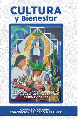 Cultura Y Bienestar: MesoAmerican Based Healing and Mental Health Practice Based Evidence by Cardenas, Isaac Alvarez
