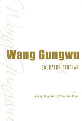 Wang Gungwu: Educator and Scholar by Zheng Yongnian