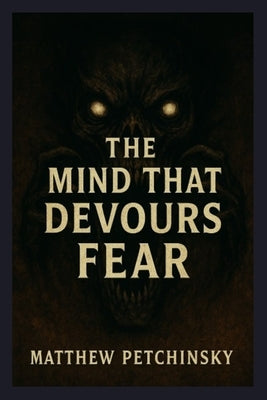 The Mind That Devours Fear by Petchinsky, Matthew