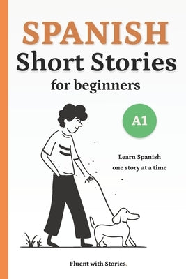 Spanish Short Stories for Beginners (A1): Learn Spanish Naturally with 10 Easy Narratives and English Translations to Build Vocabulary and Reading Con by With Stories, Fluent