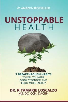 Unstoppable Health: 7 Breakthrough Habits to Feel Younger, Grow Stronger, And Enjoy More Energy by Loscalzo, Ritamarie