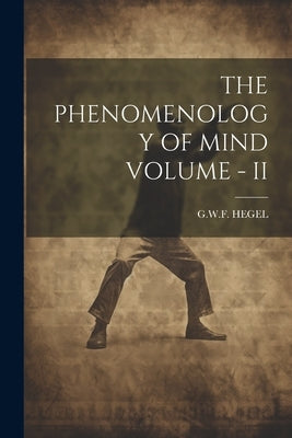 The Phenomenology of Mind Volume - II by Hegel, Gwf