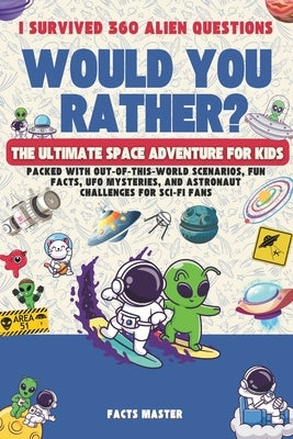 I Survived 360 Would You Rather Alien Questions: The Ultimate Space Adventure for Kids: Packed with Out-of-This-World Scenarios, Fun Facts, UFO Myster by Master, Facts