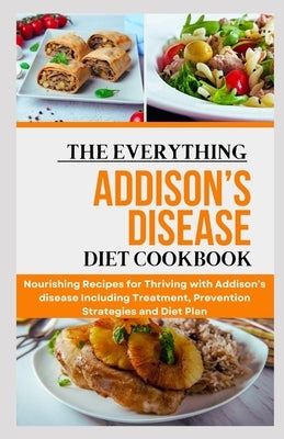 The Everything Addison's Disease Diet Cookbook: Nourishing Recipes for Thriving with Addison's disease Including Treatment, Prevention Strategies and by Miller Rd, Joe