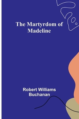 The Martyrdom of Madeline by Williams Buchanan, Robert