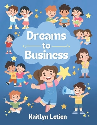Dreams to Business: A Kid's Guide to Starting a Business by Letien, Kaitlyn