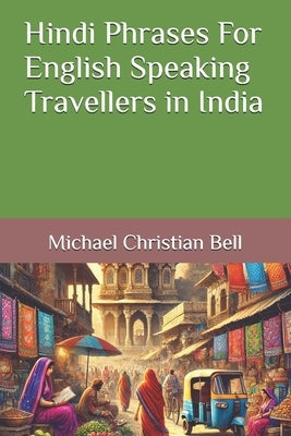 Hindi Phrases For English Speaking Travellers in India by Bell, Michael Christian