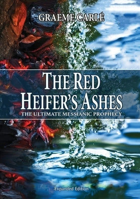 The Red Heifer's Ashes: The Ultimate Messianic Prophecy by Carle, Graeme D.