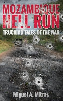 Mozambique Hell Run: Trucking Tales of the War by Mitras, Miguel a.