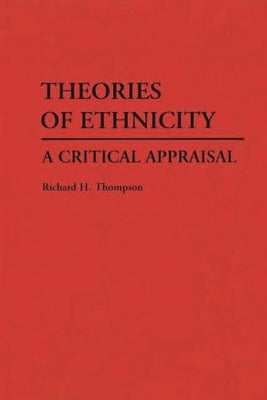 Theories of Ethnicity: A Critical Appraisal by Thompson, Richard H.