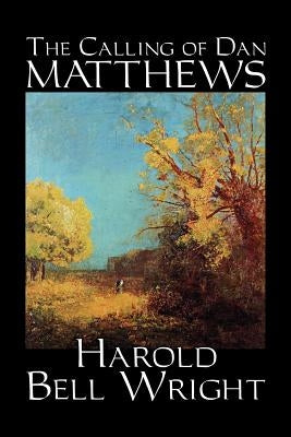 The Calling of Dan Matthews by Harold Bell Wright, Fiction, Classics, Literary by Wright, Harold Bell