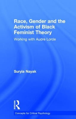 Race, Gender and the Activism of Black Feminist Theory: Working with Audre Lorde by Nayak, Suryia