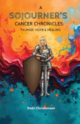 A Sojourner's Cancer Chronicles: Humor, Hope & Healing by Christensen, Debi