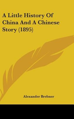 A Little History Of China And A Chinese Story (1895) by Brebner, Alexander