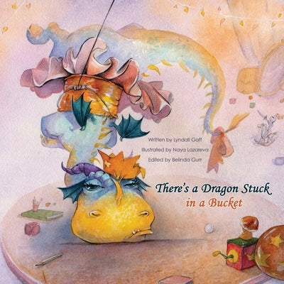 There's a Dragon Stuck in a Bucket by Goff, Lyndall K.