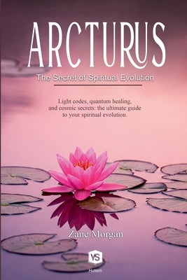Arcturus - The Secret of Spiritual Evolution by Morgan, Zane