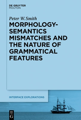 Morphology-Semantics Mismatches and the Nature of Grammatical Features by Smith, Peter W.
