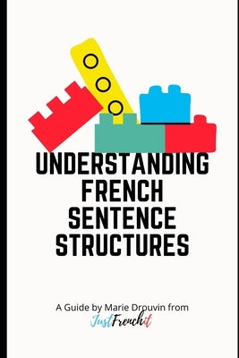 Understanding French Sentence Structures: A complete casual guide by Drouvin, Marie