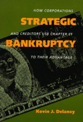 Strategic Bankruptcy: How Corporations and Creditors Use Chapter 11 to Their Advantage by Delaney, Kevin J.