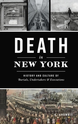 Death in New York: History and Culture of Burials, Undertakers and Executions by Krombie, K.
