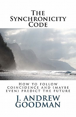 The Synchronicity Code: How to Follow Coincidence and (sometimes even) Predict the Future by Goodman, J. Andrew