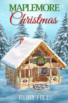 Maplemore Christmas: Sweet Christmas Romance Collection by Hill, Ruby