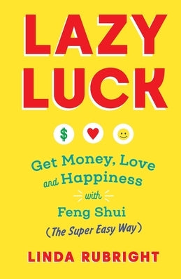 Lazy Luck: Get Money, Love & Happiness with Feng Shui (The Super Easy Way) [FULL COLOR VERSION] by Rubright, Linda
