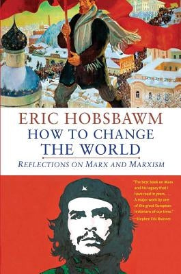 How to Change the World: Reflections on Marx and Marxism by Hobsbawm, Eric