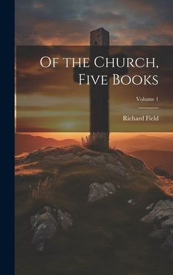 Of the Church, Five Books; Volume 1 by Field, Richard