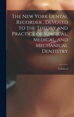 The New York Dental Recorder, Devoted to the Theory and Practice of Surgical, Medical, and Mechanical Dentistry; Volume 6 by Anonymous