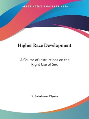 Higher Race Development: A Course of Instructions on the Right Use of Sex by Clymer, R. Swinburne