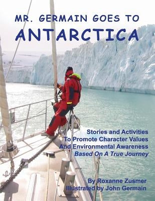 Mr. Germain Goes To Antarctica: Stories and Activities to Promote Character Values and Environmental Awareness by Zusmer, Roxanne