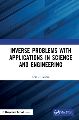 Inverse Problems with Applications in Science and Engineering by Lesnic, Daniel