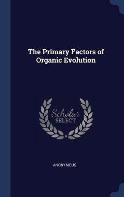 The Primary Factors of Organic Evolution by Anonymous