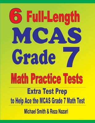 6 Full-Length MCAS Grade 7 Math Practice Tests: Extra Test Prep to Help Ace the MCAS Grade 7 Math Test by Smith, Michael