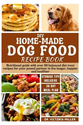 DIY Home-Made Dog Food Recipe Book: Nutritional guide with over 50 balanced diet treat recipes for your pawed partner to live longer, happier and heal by Miller, Victoria H.