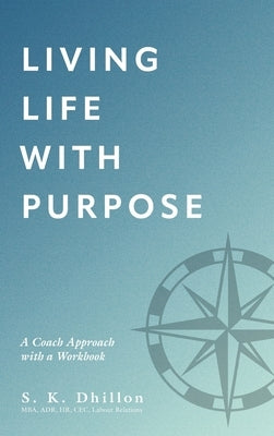Living Life With Purpose: A Coach Approach with a Workbook by Dhillon, S. K.