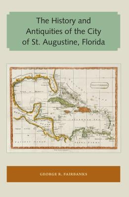 The History and Antiquities of the City of St. Augustine, Florida by Fairbanks, George R.