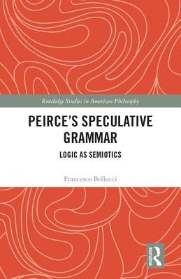 Peirce's Speculative Grammar: Logic as Semiotics by Bellucci, Francesco