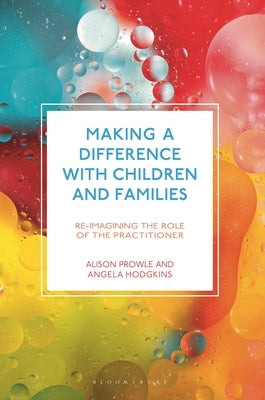 Making a Difference with Children and Families: Re-Imagining the Role of the Practitioner by Prowle, Alison