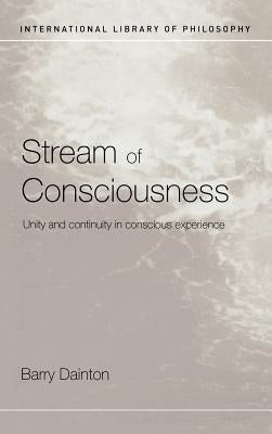 Stream of Consciousness: Unity and Continuity in Conscious Experience by Dainton, Barry
