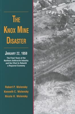 The Knox Mine Disaster, January 22, 1959: The Final Years of the Northern Anthracite Industry and the Effort to Rebuild a Regional Economy by Wolensky, Robert P.