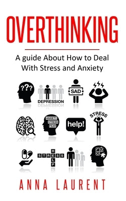 Overthinking: A guide About How to Deal With Stress and Anxiety by Laurent, Anna
