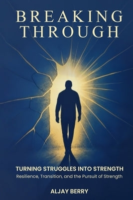 Breaking Through: Turning Struggles into Strength by Berry, Aljay