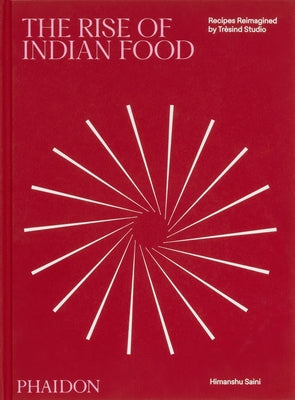 The Rise of Indian Food: Recipes Reimagined by Trèsind Studio by Saini, Himanshu