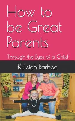 How to be Great Parents: Through the Eyes of a Child by Barboa, Kyleigh Nicole