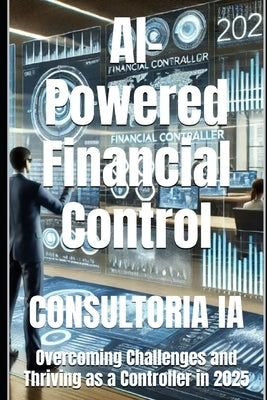 AI-Powered Financial Control: Overcoming Challenges and Thriving as a Controller in 2025 by Ia, Consultoria